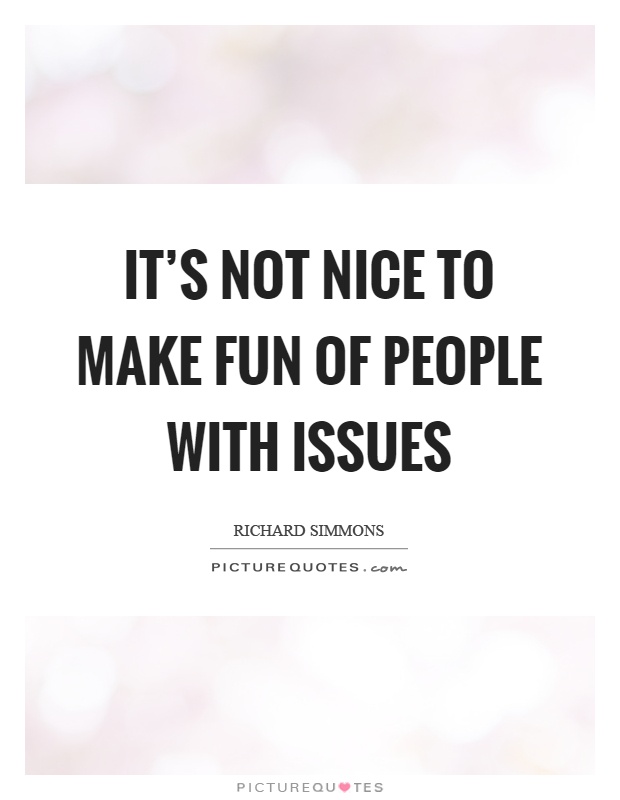 It's not nice to make fun of people with issues Picture Quote #1