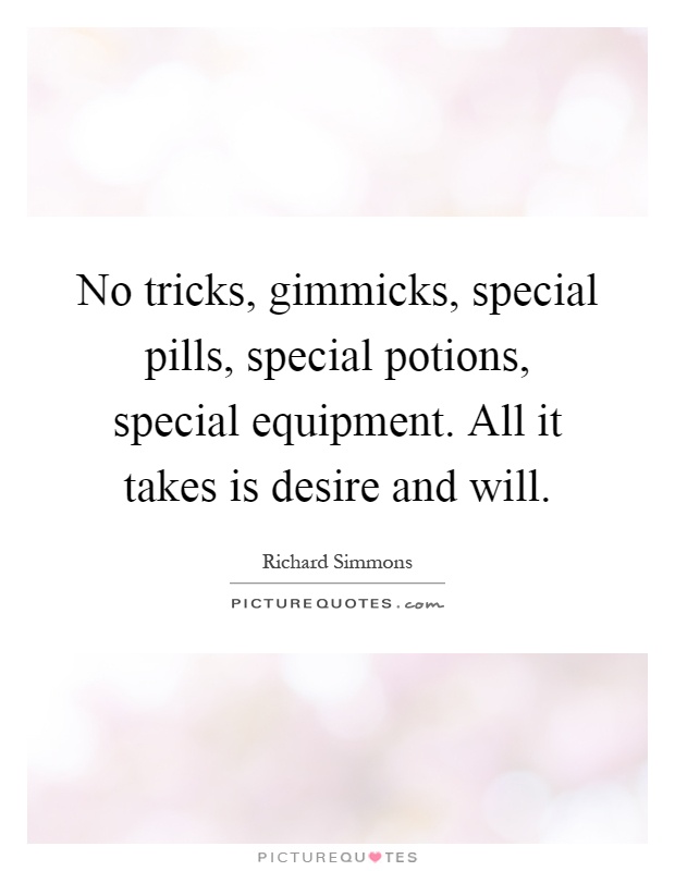 No tricks, gimmicks, special pills, special potions, special equipment. All it takes is desire and will Picture Quote #1