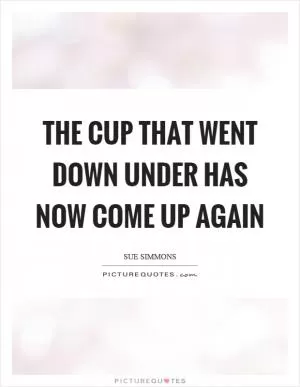 The cup that went down under has now come up again Picture Quote #1