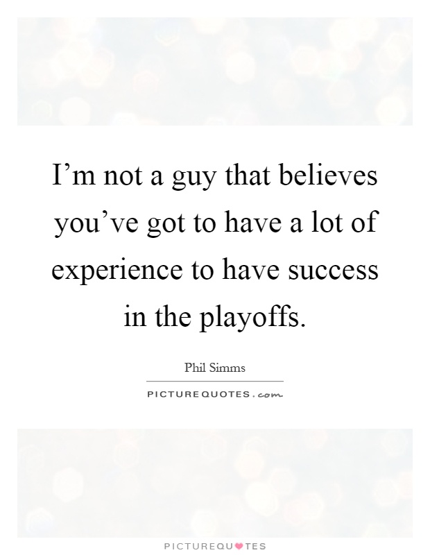 I'm not a guy that believes you've got to have a lot of experience to have success in the playoffs Picture Quote #1