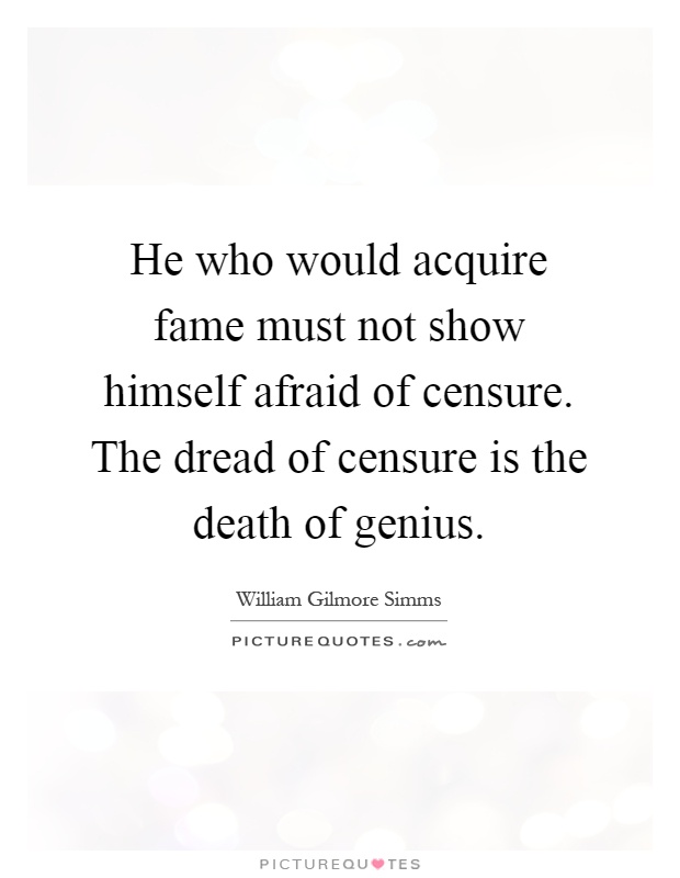 He who would acquire fame must not show himself afraid of censure. The dread of censure is the death of genius Picture Quote #1