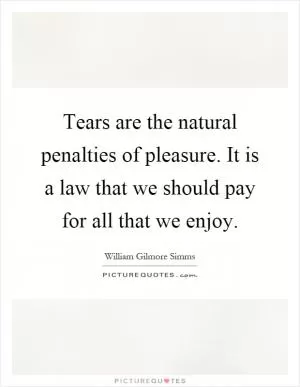 Tears are the natural penalties of pleasure. It is a law that we should pay for all that we enjoy Picture Quote #1