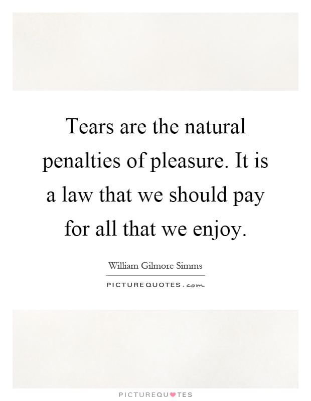 Tears are the natural penalties of pleasure. It is a law that we should pay for all that we enjoy Picture Quote #1