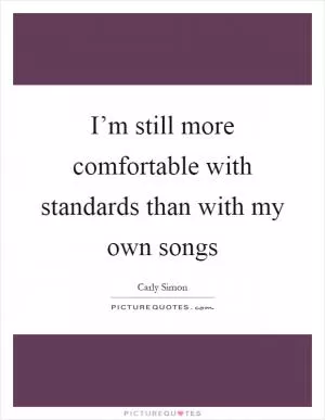 I’m still more comfortable with standards than with my own songs Picture Quote #1