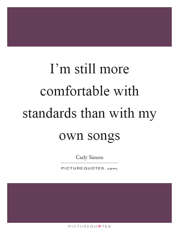 I'm still more comfortable with standards than with my own songs Picture Quote #1