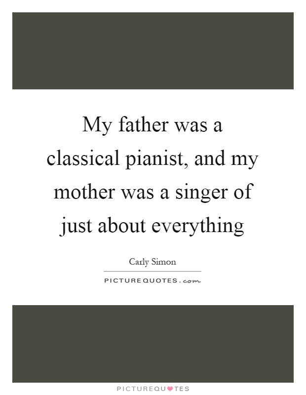 My father was a classical pianist, and my mother was a singer of just about everything Picture Quote #1