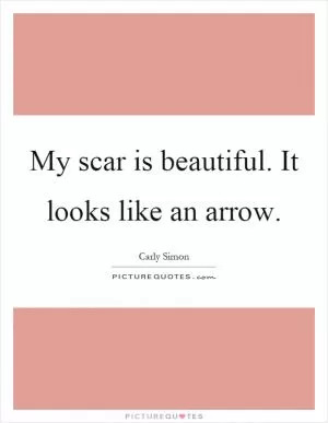 My scar is beautiful. It looks like an arrow Picture Quote #1