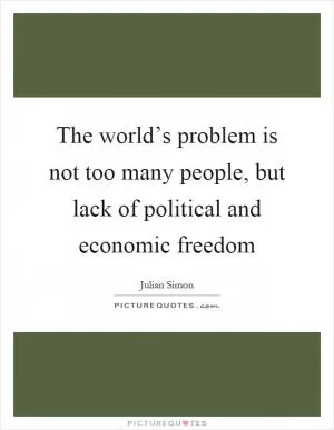 The world’s problem is not too many people, but lack of political and economic freedom Picture Quote #1