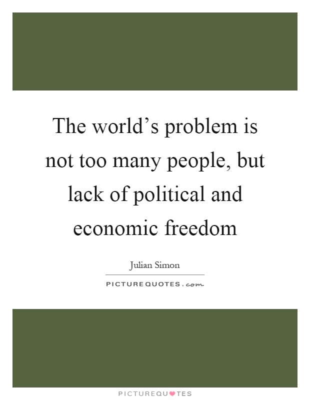 The world's problem is not too many people, but lack of political and economic freedom Picture Quote #1