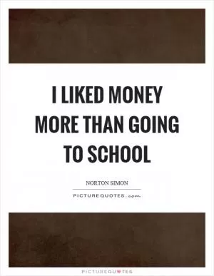 I liked money more than going to school Picture Quote #1