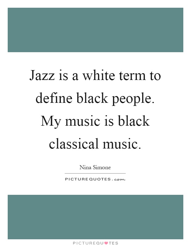 Jazz is a white term to define black people. My music is black classical music Picture Quote #1