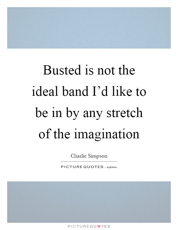 Busted is not the ideal band I'd like to be in by any stretch of the imagination Picture Quote #1