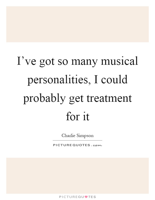 I've got so many musical personalities, I could probably get treatment for it Picture Quote #1