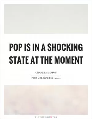 Pop is in a shocking state at the moment Picture Quote #1