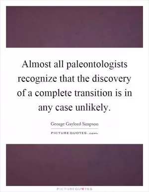 Almost all paleontologists recognize that the discovery of a complete transition is in any case unlikely Picture Quote #1