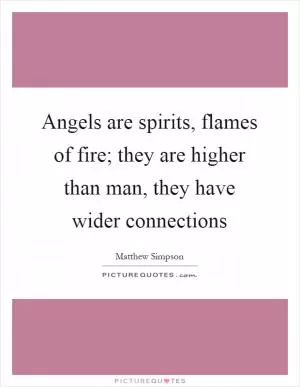 Angels are spirits, flames of fire; they are higher than man, they have wider connections Picture Quote #1