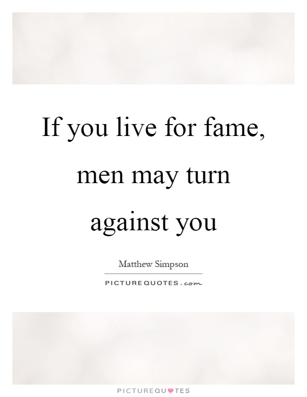 If you live for fame, men may turn against you Picture Quote #1