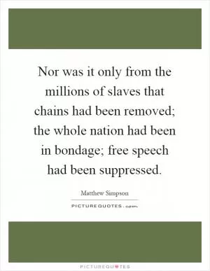 Nor was it only from the millions of slaves that chains had been removed; the whole nation had been in bondage; free speech had been suppressed Picture Quote #1