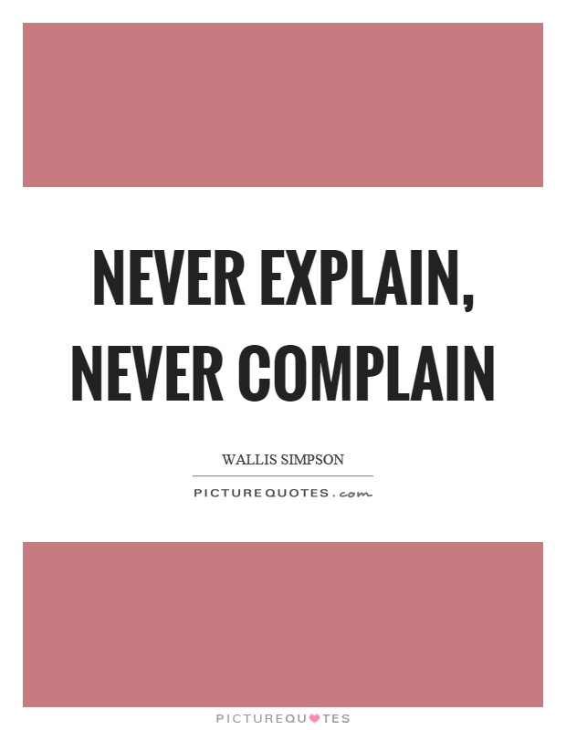 Never explain, never complain Picture Quote #1