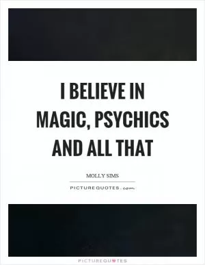 I believe in magic, psychics and all that Picture Quote #1