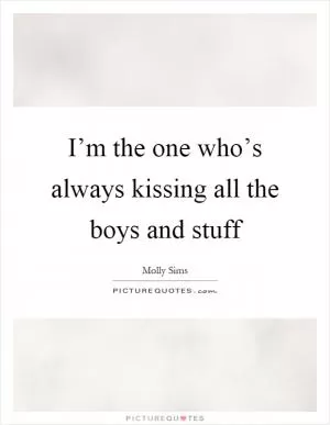 I’m the one who’s always kissing all the boys and stuff Picture Quote #1