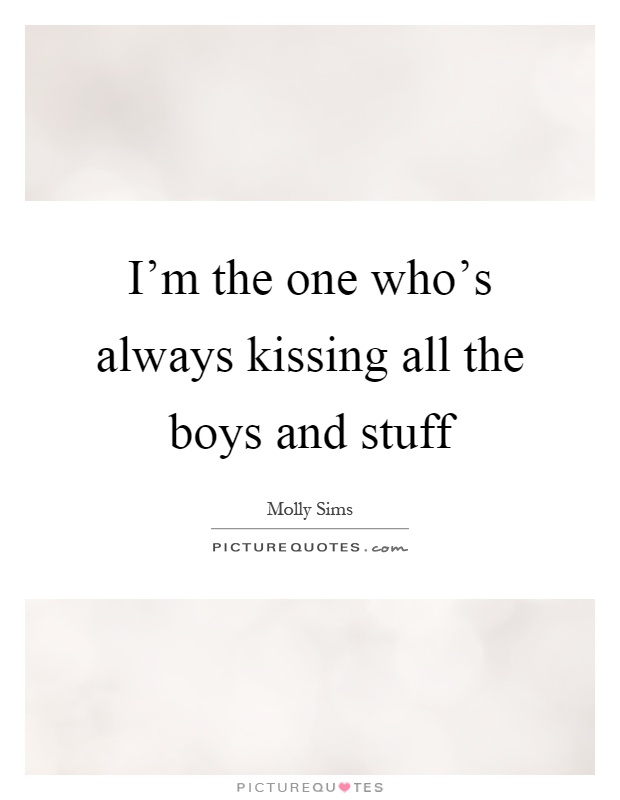 I'm the one who's always kissing all the boys and stuff Picture Quote #1