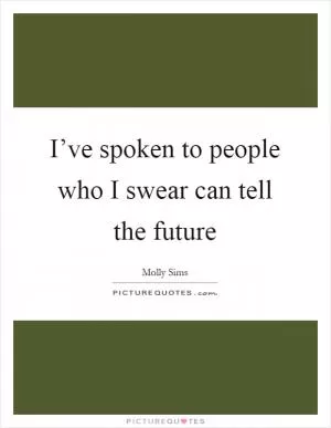 I’ve spoken to people who I swear can tell the future Picture Quote #1