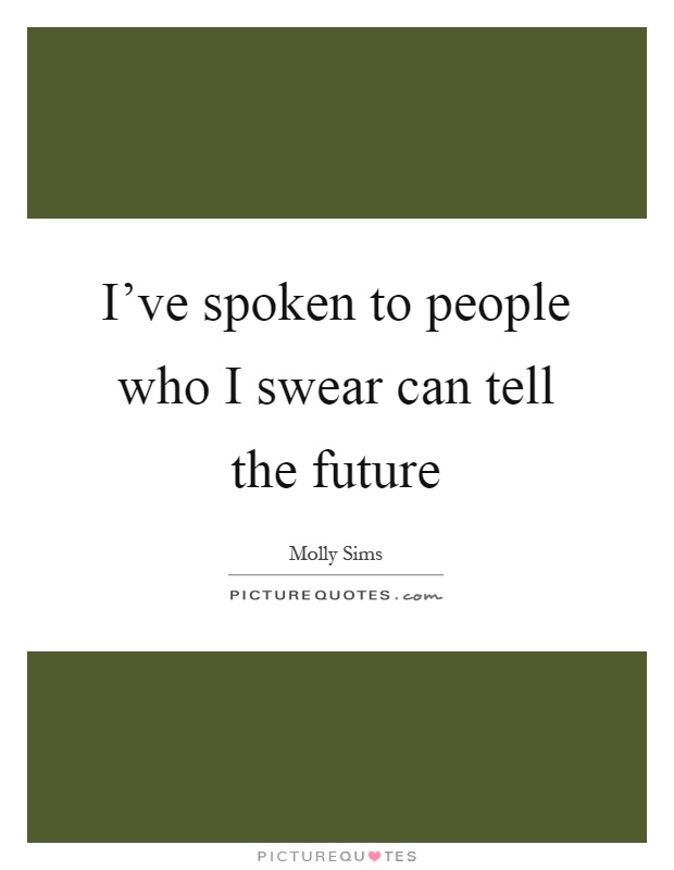 I've spoken to people who I swear can tell the future Picture Quote #1