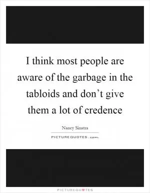 I think most people are aware of the garbage in the tabloids and don’t give them a lot of credence Picture Quote #1