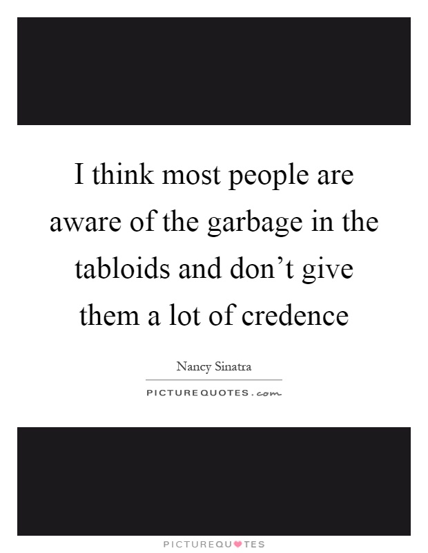 I think most people are aware of the garbage in the tabloids and don't give them a lot of credence Picture Quote #1