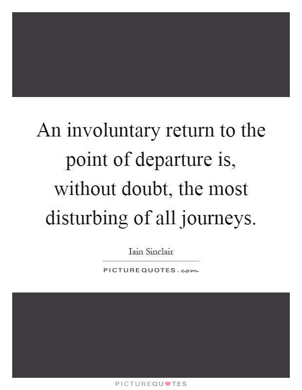 An involuntary return to the point of departure is, without doubt, the most disturbing of all journeys Picture Quote #1