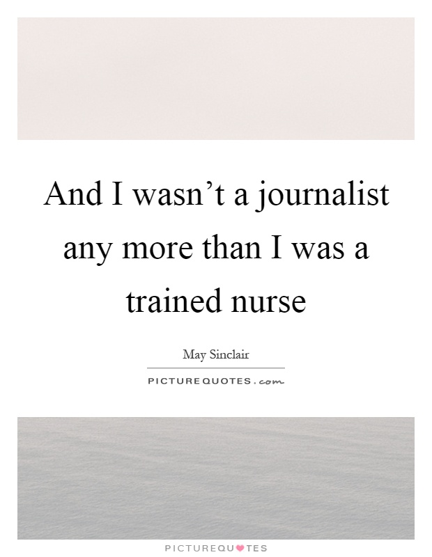And I wasn't a journalist any more than I was a trained nurse Picture Quote #1