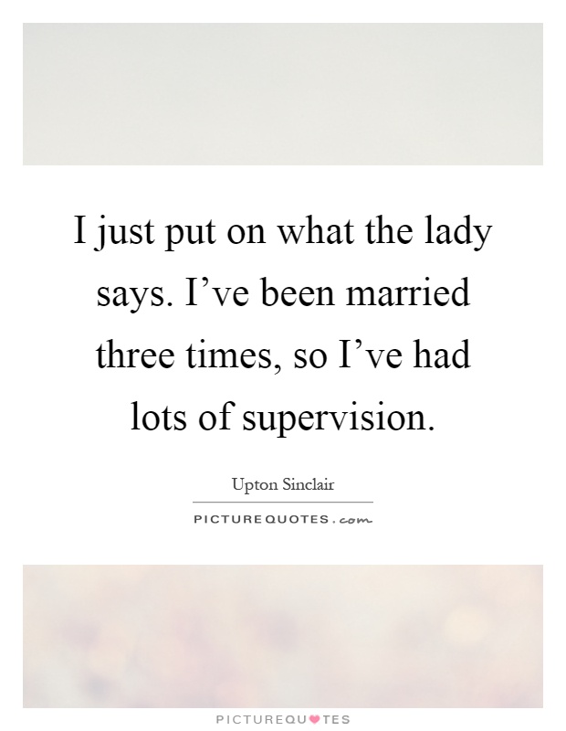 I just put on what the lady says. I've been married three times, so I've had lots of supervision Picture Quote #1