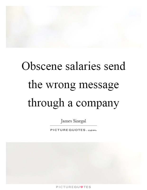 Obscene salaries send the wrong message through a company Picture Quote #1