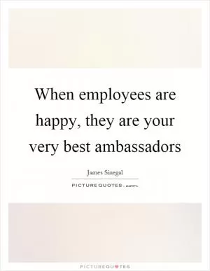 When employees are happy, they are your very best ambassadors Picture Quote #1