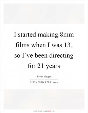 I started making 8mm films when I was 13, so I’ve been directing for 21 years Picture Quote #1