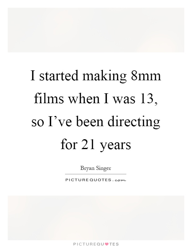 I started making 8mm films when I was 13, so I've been directing for 21 years Picture Quote #1
