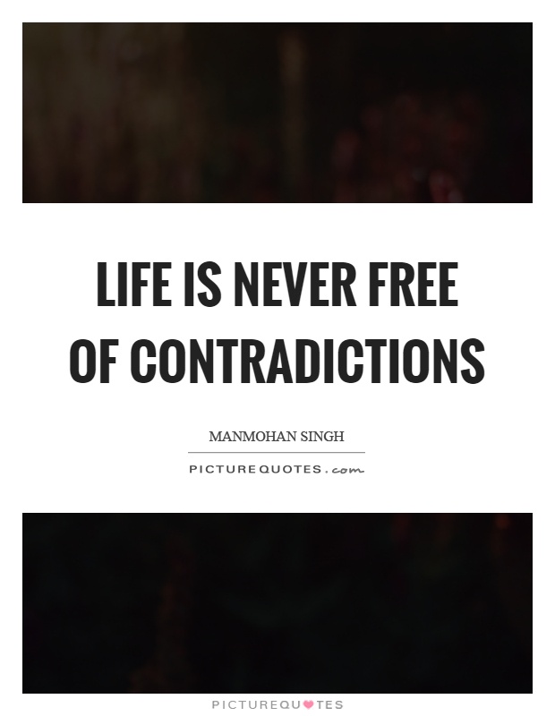 Life is never free of contradictions Picture Quote #1