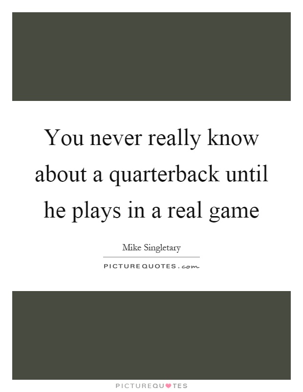 You never really know about a quarterback until he plays in a real game Picture Quote #1