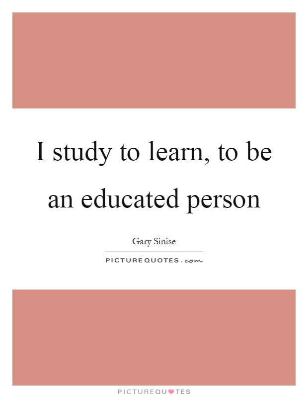 I study to learn, to be an educated person Picture Quote #1