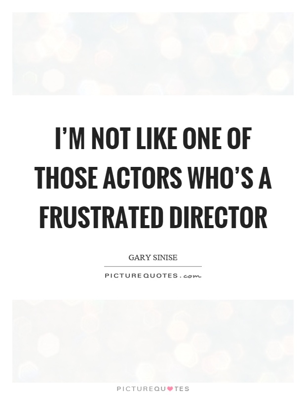 I'm not like one of those actors who's a frustrated director Picture Quote #1