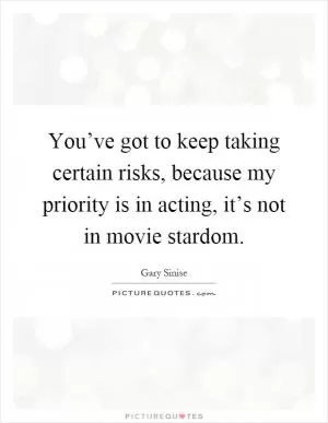 You’ve got to keep taking certain risks, because my priority is in acting, it’s not in movie stardom Picture Quote #1