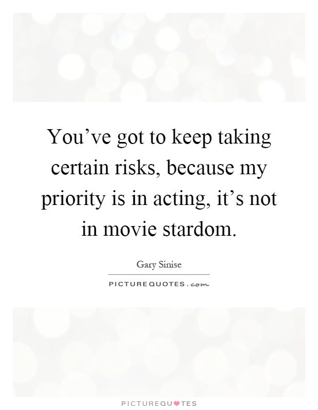 You've got to keep taking certain risks, because my priority is in acting, it's not in movie stardom Picture Quote #1