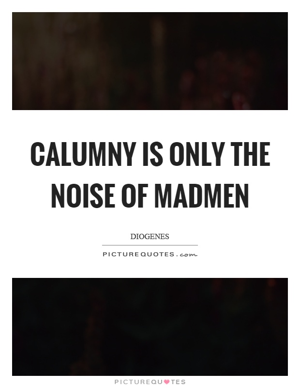 Calumny is only the noise of madmen Picture Quote #1