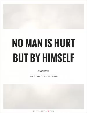 No man is hurt but by himself Picture Quote #1
