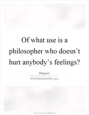 Of what use is a philosopher who doesn’t hurt anybody’s feelings? Picture Quote #1