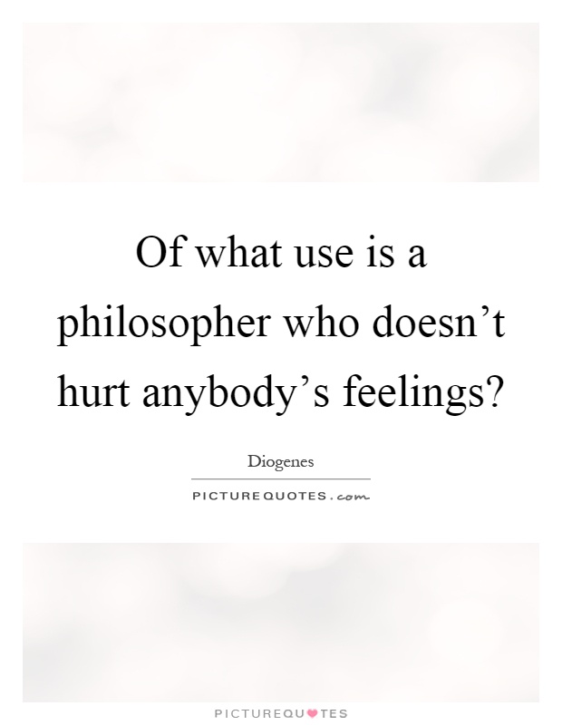 Of what use is a philosopher who doesn't hurt anybody's feelings? Picture Quote #1
