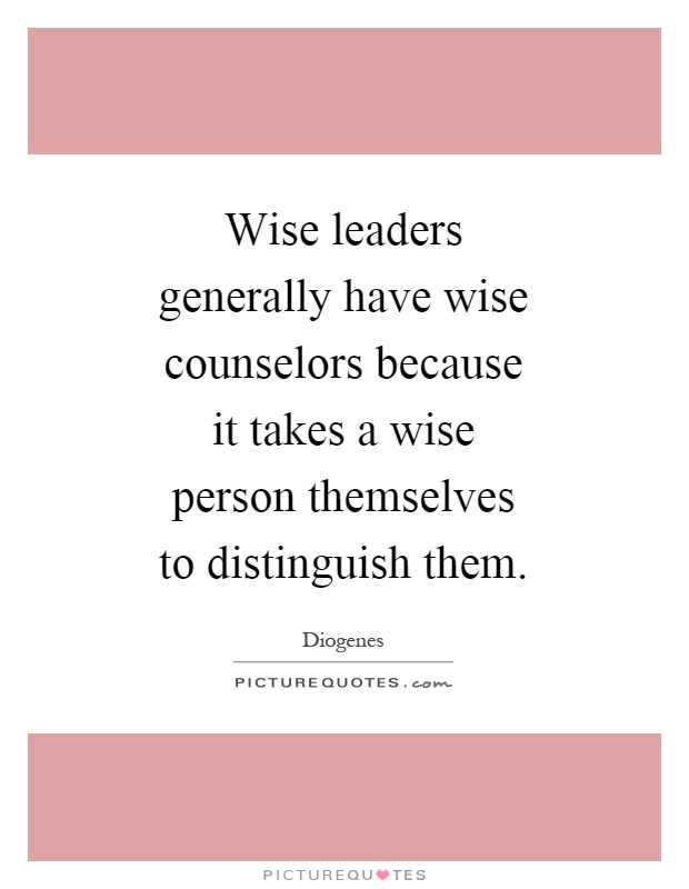 Wise leaders generally have wise counselors because it takes a wise person themselves to distinguish them Picture Quote #1