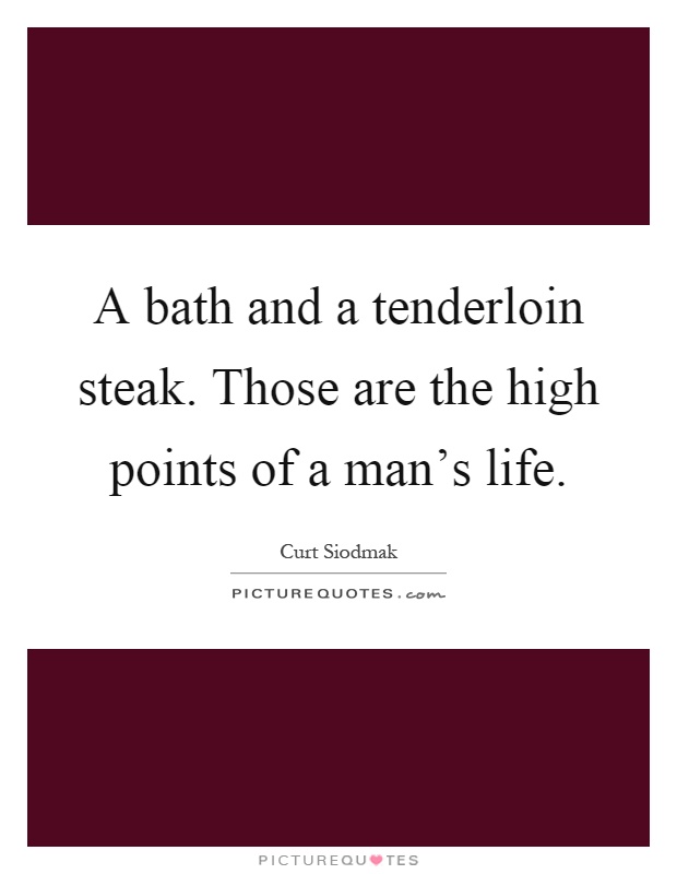 A bath and a tenderloin steak. Those are the high points of a man's life Picture Quote #1