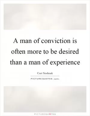 A man of conviction is often more to be desired than a man of experience Picture Quote #1